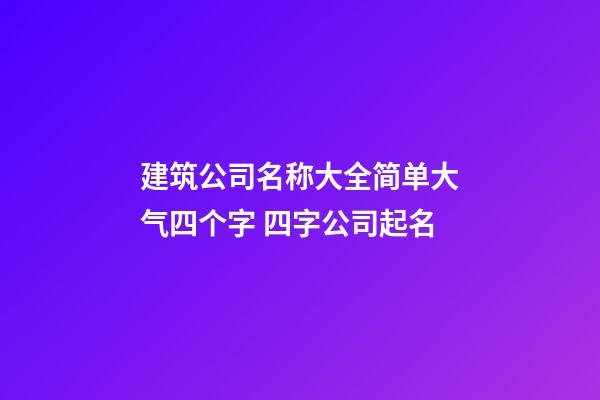 建筑公司名称大全简单大气四个字 四字公司起名
